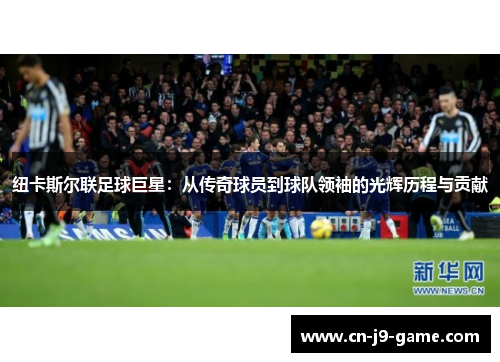 纽卡斯尔联足球巨星：从传奇球员到球队领袖的光辉历程与贡献