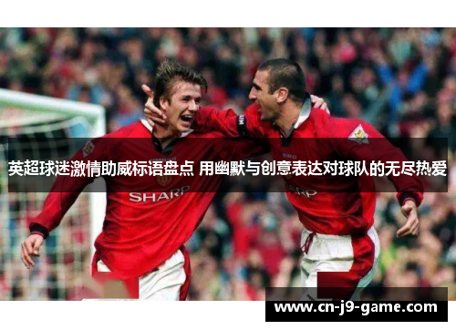 英超球迷激情助威标语盘点 用幽默与创意表达对球队的无尽热爱 英超球迷激情助威标语盘点 用幽默与创意表达对球队的无尽热爱