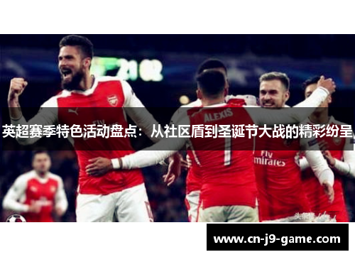 英超赛季特色活动盘点:从社区盾到圣诞节大战的精彩纷呈 英超赛季特色活动盘点:从社区盾到圣诞节大战的精彩纷呈